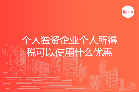 个人独资企业个人所得税可以使用什么优惠