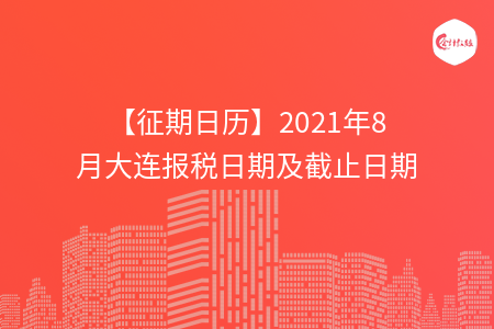 【征期日歷】2021年8月大連報稅日期及截止日期