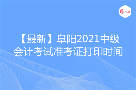 【最新】阜陽2021中級會計考試準(zhǔn)考證打印時間