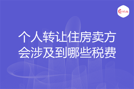 個人轉讓住房賣方會涉及到哪些稅費