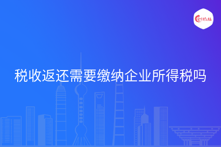税收返还需要缴纳企业所得税吗