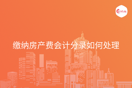 缴纳房产费会计分录如何处理 缴纳房产费会计分录如何处理