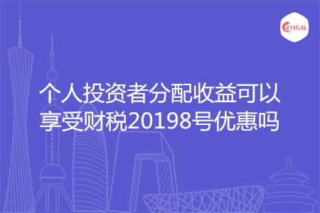 个人投资者分配收益可以享受财税20198号优惠吗