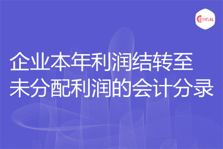企业本年利润结转至未分配利润的会计分录