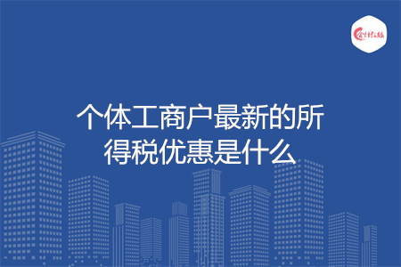 个体工商户最新的所得税优惠是什么