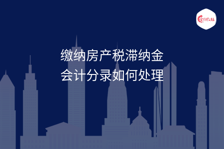 缴纳房产税滞纳金会计分录如何处理