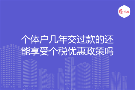 个体户几年交过款的还能享受个税优惠政策吗