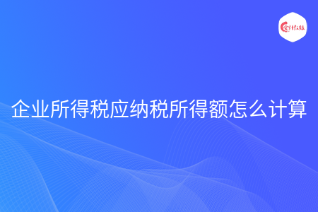 企业所得税应纳税所得额怎么计算