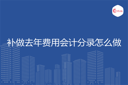 补做去年费用会计分录怎么做