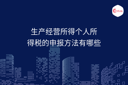生产经营所得个人所得税的申报方法有哪些
