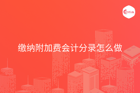 缴纳附加费会计分录怎么做