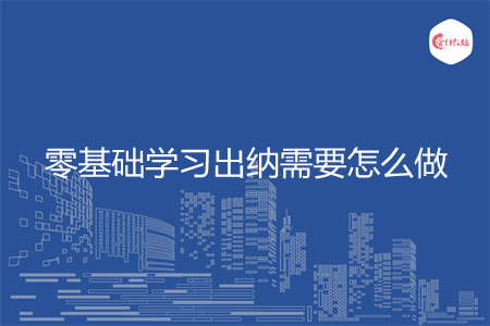 零基础学习出纳需要怎么做