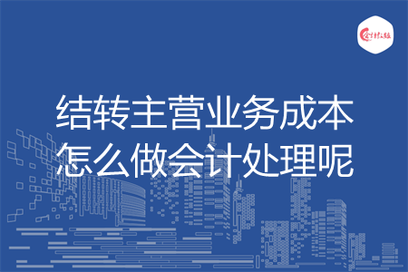 结转主营业务成本怎么做会计处理呢