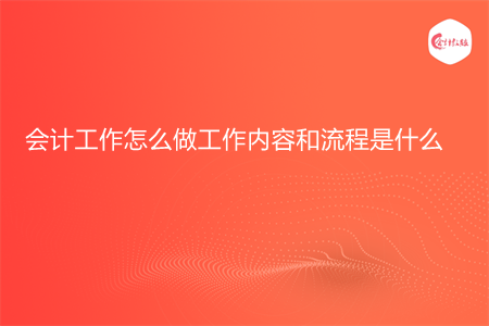 会计工作怎么做工作内容和流程是什么