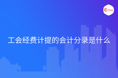 工会经费计提的会计分录是什么 工会经费计提的会计分录是什么