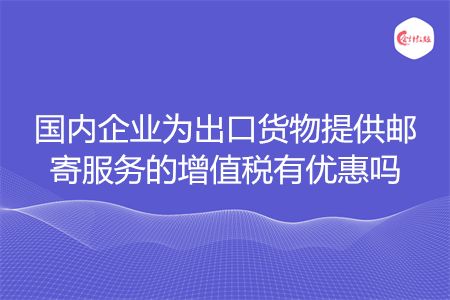 国内企业为出口货物提供邮寄服务的增值税有优惠吗