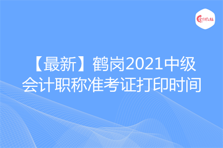 【最新】鹤岗2021中级会计职称准考证打印时间