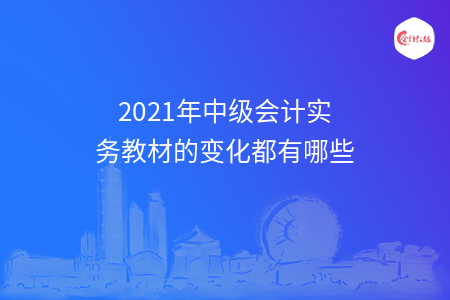 2021年中级会计实务教材的变化都有哪些