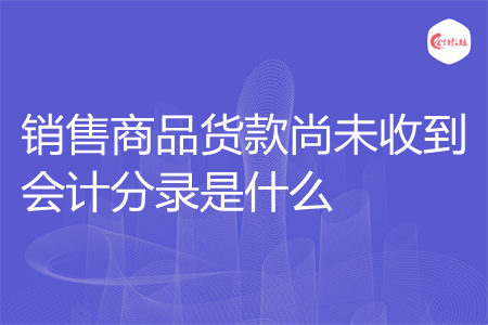 销售商品货款尚未收到会计分录是什么