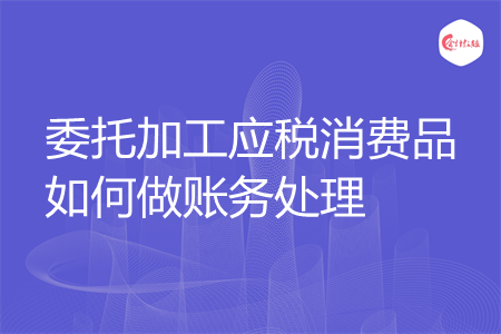 委托加工应税消费品如何做账务处理