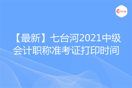 【最新】七台河2021中级会计职称准考证打印时间