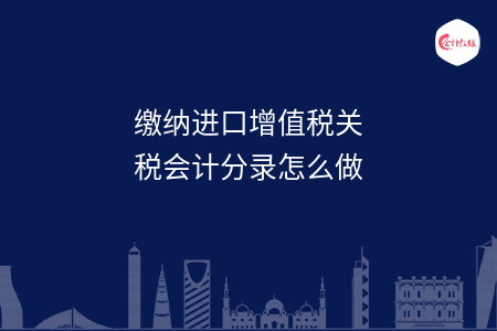 缴纳进口增值税关税会计分录怎么做