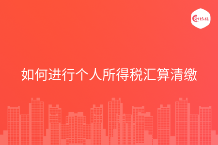 如何进行个人所得税汇算清缴