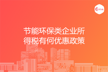 节能环保类企业所得税有何优惠政策