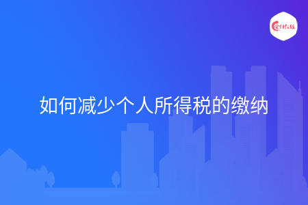 如何减少个人所得税的缴纳