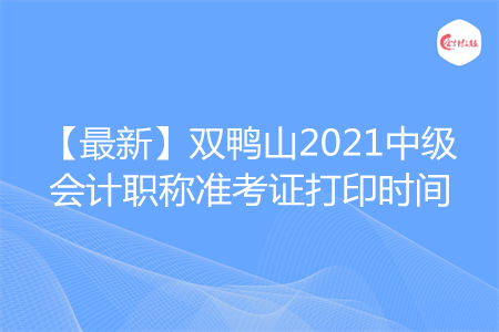 【最新】雙鴨山2021中級(jí)會(huì)計(jì)職稱準(zhǔn)考證打印時(shí)間