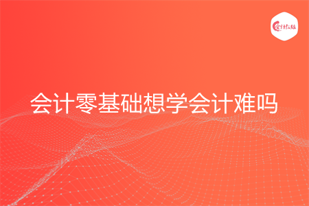 会计零基础想学会计难吗