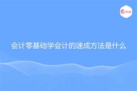 会计零基础学会计的速成方法是什么