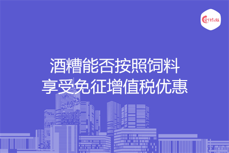 酒糟能否按照饲料享受免征增值税优惠