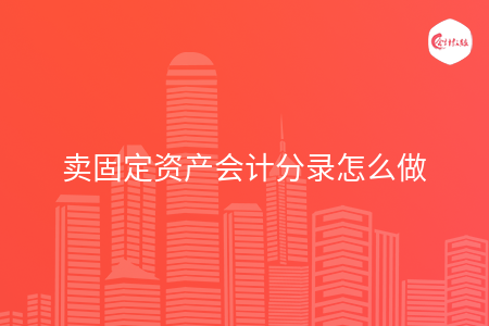 卖固定资产会计分录怎么做