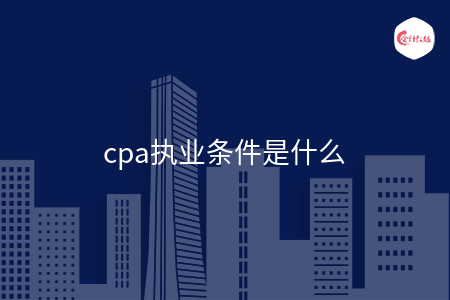 cpa執(zhí)業(yè)條件是什么