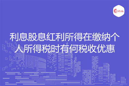 利息股息红利所得在缴纳个人所得税时有何税收优惠