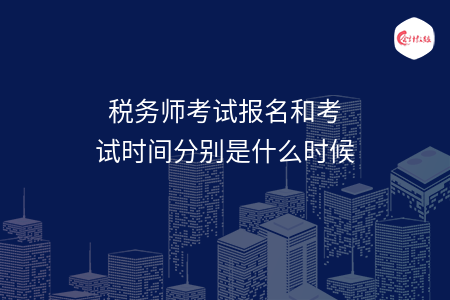 稅務(wù)師考試報名和考試時間分別是什么時候