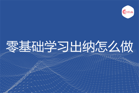 零基础学习出纳怎么做
