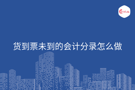 货到票未到的会计分录怎么做