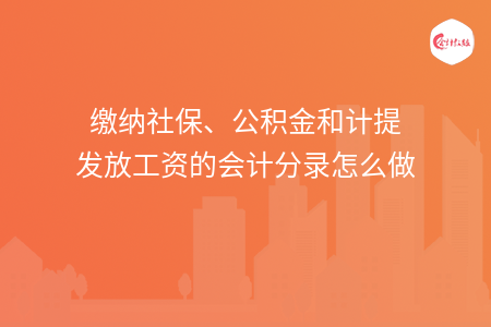 缴纳社保、公积金和计提发放工资的会计分录怎么做