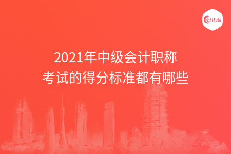 2021年中級會計職稱考試的得分標(biāo)準(zhǔn)都有哪些