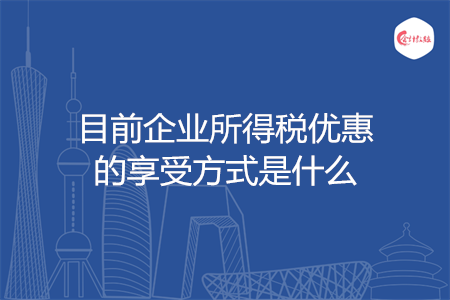 目前企业所得税优惠的享受方式是什么