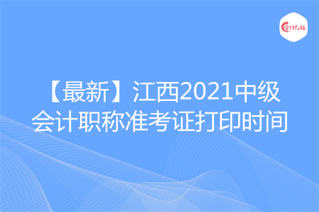 【最新】江西2021中级会计职称准考证打印时间