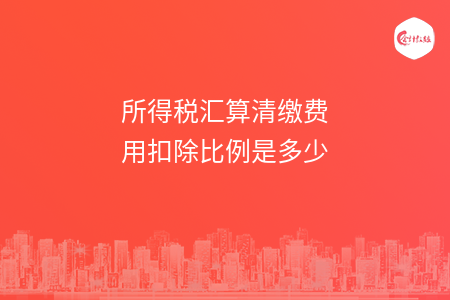 所得税汇算清缴费用扣除比例是多少