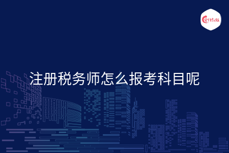 注冊稅務師怎么報考科目呢