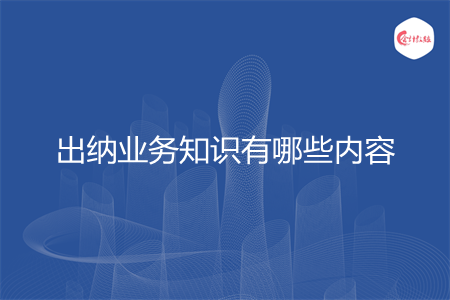 出納業(yè)務知識有哪些內容