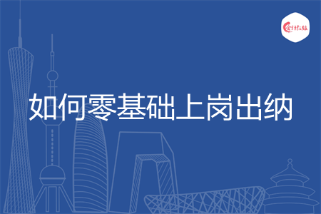 如何零基础上岗出纳