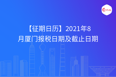 【征期日歷】2021年8月廈門報(bào)稅日期及截止日期