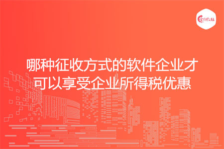哪种征收方式的软件企业才可以享受企业所得税优惠