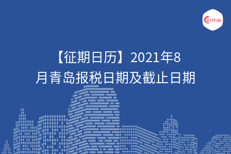 【征期日歷】2021年8月青島報(bào)稅日期及截止日期